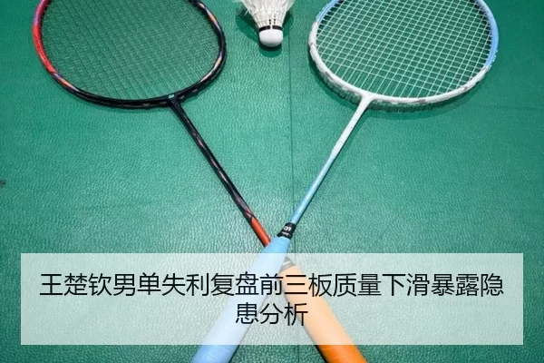 王楚钦男单失利复盘前三板质量下滑暴露隐患分析